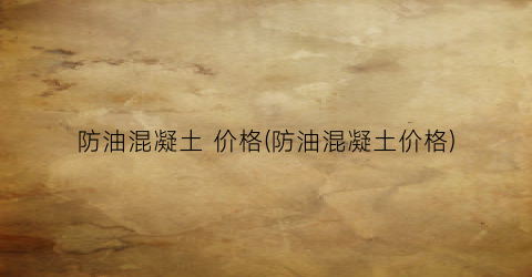 “防油混凝土 价格(防油混凝土价格)